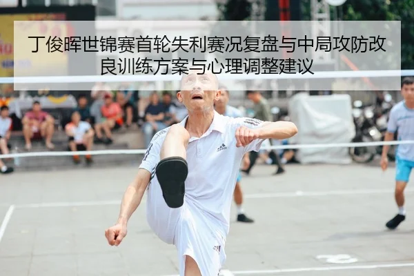 丁俊晖世锦赛首轮失利赛况复盘与中局攻防改良训练方案与心理调整建议