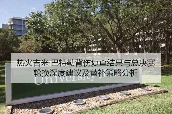 热火吉米·巴特勒背伤复查结果与总决赛轮换深度建议及替补策略分析